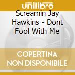 Screamin Jay Hawkins - Dont Fool With Me cd musicale di Screamin Jay Hawkins