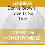 Dennis Brown - Love Is So True cd