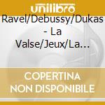 Ravel/Debussy/Dukas - La Valse/Jeux/La Peri cd musicale di Ravel/Debussy/Dukas