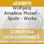 Wolfgang Amadeus Mozart - Spohr - Works cd musicale di Wolfgang Amadeus Mozart