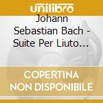 Johann Sebastian Bach - Suite Per Liuto Bwv 995 In Sol (1721) cd musicale di Johann Sebastian Bach