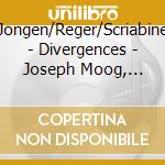 Jongen/Reger/Scriabine - Divergences - Joseph Moog, Piano cd musicale di Jongen/Reger/Scriabine