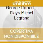 George Robert - Plays Michel Legrand cd