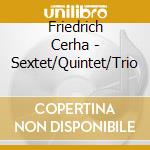 Friedrich Cerha - Sextet/Quintet/Trio cd musicale di Friedrich Cerha Sextet/Quintet/Trio