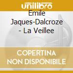 Emile Jaques-Dalcroze - La Veillee cd