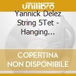 Yannick Delez String 5Tet - Hanging Gardens cd musicale