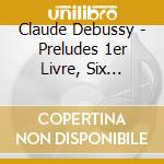 Claude Debussy - Preludes 1er Livre, Six Epigraphes Antiques cd musicale di Claude Debussy