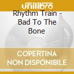 Rhythm Train - Bad To The Bone cd musicale di Rhythm Train