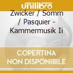 Zwicker / Somm / Pasquier - Kammermusik Ii cd musicale di Zwicker / Somm / Pasquier