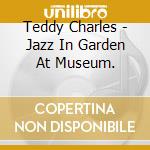 Teddy Charles - Jazz In Garden At Museum. cd musicale di TEDDY CHARLES