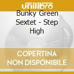 Bunky Green Sextet - Step High cd musicale di BUNKY GREEN SEXTET