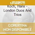 Koch, Hans - London Duos And Trios cd musicale di KOCH HANS