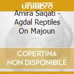 Amira Saqati - Agdal Reptiles On Majoun cd musicale di Amira Saqati