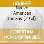 Native American Indians (2 Cd) cd musicale