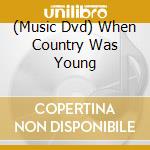 (Music Dvd) When Country Was Young cd musicale