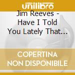 Jim Reeves - Have I Told You Lately That I Love You cd musicale di Jim Reeves