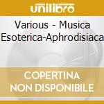 Various - Musica Esoterica-Aphrodisiaca cd musicale di Various