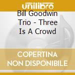 Bill Goodwin Trio - Three Is A Crowd cd musicale di BILL GOODWIN TRIO