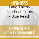 Lang Thierry Trio Feat Toots - Blue Peach cd musicale di LANG THIERRY