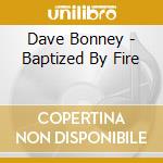 Dave Bonney - Baptized By Fire cd musicale di Dave Bonney