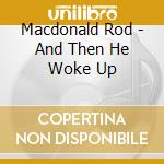 Macdonald Rod - And Then He Woke Up cd musicale di MCDONALD ROD