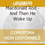 Macdonald Rod - And Then He Woke Up cd