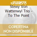 Stewy Von Wattenwyl Trio - To The Point cd musicale di Stewy Von Wattenwyl Trio