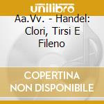 Aa.Vv. - Handel: Clori, Tirsi E Fileno cd musicale