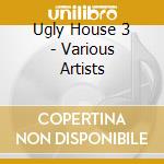 Ugly House 3 - Various Artists cd