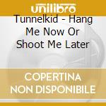 Tunnelkid - Hang Me Now Or Shoot Me Later cd musicale di Tunnelkid