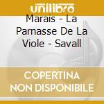 Marais - La Parnasse De La Viole - Savall cd musicale di Marais