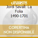 Jordi Savall: La Folia 1490-1701 cd musicale di Jordi Savall