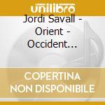 Jordi Savall - Orient - Occident 1200-1700 cd musicale di Jordi Savall
