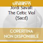 Jordi Savall: The Celtic Viol (Sacd) cd musicale di Jordi Savall