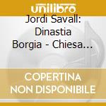 Jordi Savall: Dinastia Borgia - Chiesa E Potere Nel Rinascimento (3 Sacd) cd