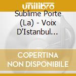Sublime Porte (La) - Voix D'Istanbul 1430-1750 - Jordi Savall (Sacd) cd musicale di Sublime Porte (La)
