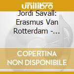 Jordi Savall: Erasmus Van Rotterdam - Eloge De La Folie (6 Sacd) cd