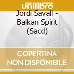 Jordi Savall - Balkan Spirit (Sacd) cd musicale di Jordi Savall