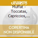 Muffat - Toccatas, Capriccios, Canzonas, Ricercars cd musicale di Muffat