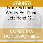 Franz Schmidt - Works For Piano Left Hand (2 Cd) cd musicale di Franz Schmidt