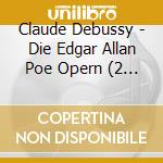 Claude Debussy - Die Edgar Allan Poe Opern (2 Cd) cd musicale di Debussy, C.