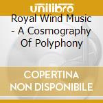 Royal Wind Music - A Cosmography Of Polyphony cd musicale di Royal Wind Music