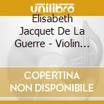 Elisabeth Jacquet De La Guerre - Violin Sonatas cd musicale di Jacquet De La Guerre, E.