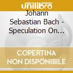 Johann Sebastian Bach - Speculation On J.S.Bach cd musicale di J. S. Bach