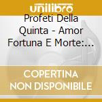 Profeti Della Quinta - Amor Fortuna E Morte: Madrigals By De Rore, Luzzaschi, Gesualdo & Monteverdi cd musicale di Gesualdo / Profeti Della Quinta