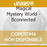 Magical Mystery World - Bconnected cd musicale di Magical Mystery World