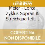 Meier - Lorca Zyklus Sopran & Streichquartett (Cd+Blu-Ray) cd musicale di Meier