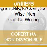 Wogram,Nils/R?Ckert,Jochen - Wise Men Can Be Wrong cd