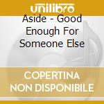 Aside - Good Enough For Someone Else cd