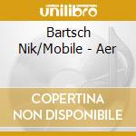 Bartsch Nik/Mobile - Aer cd